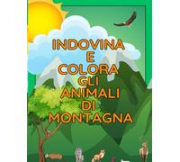 Indovina e colora gli animali di montagna: Libro educativo con indovinelli in rima e disegni da colorare per bambini