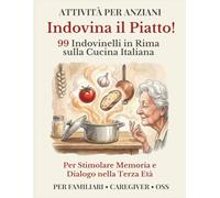 Indovina il Piatto! Attività per Anziani: 99 Indovinelli in Rima sulla Cucina Italiana per Stimolare Memoria e Dialogo nella Terza Età (Dialogo e Memoria)