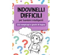 Indovinelli difficili per bambini intelligenti: 222 rompicapi, giochi di logica e sfide di pensiero per allenare la mente