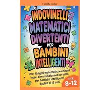 INDOVINELLI MATEMATICI DIVERTENTI PER BAMBINI INTELLIGENTI: 100+ Enigmi matematici e enigmi logici che stimolano il cervello per bambini intelligenti dagli 8 ai 12 anni
