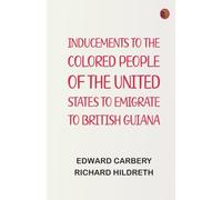 Inducements to the Colored People of the United States to Emigrate to British Guiana