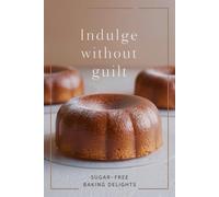 Indulge Without Guilt: Sugar-Free Baking Delights