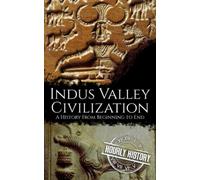 Indus Valley Civilization: A History from Beginning to End