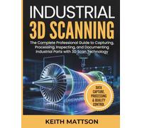 Industrial 3D Scanning: The Complete Professional Guide to Capturing, Processing, Inspecting, and Documenting Industrial Parts with 3D Scan Technology