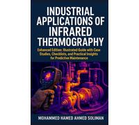 Industrial Applications of Infrared Thermography: Enhanced Edition: Illustrated Guide with Case Studies, Checklists, and Practical Insights for Predictive Maintenance