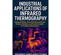 Industrial Applications of Infrared Thermography: Enhanced Edition: Illustrated Guide with Case Studies, Checklists, and Practical Insights for Predictive Maintenance