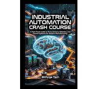 Industrial Automation Crash Course: A Fast-Track Guide to PLCs, Sensors, Robotics, and Control Systems for Modern Manufacturing