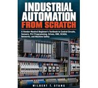 Industrial Automation From Scratch: A Vendor-Neutral Beginner's Textbook to Control Circuits, Sensors, PLC Programming, Drives, HMI, SCADA, Networks, and Machine Safety