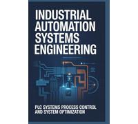 INDUSTRIAL AUTOMATION SYSTEMS ENGINEERING: plc systems process control and system optimization