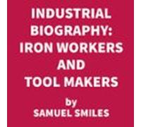 Industrial Biography: Iron Workers And Tool Makers (unabridged) (audio