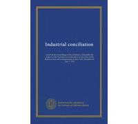 Industrial conciliation: report of the proceedings of the conference, held under the auspices of the National civic federation, at the rooms of the ... in New York, December 16 and 17, 1901