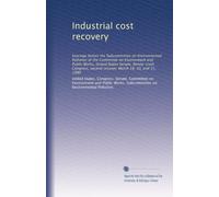 Industrial cost recovery: hearings before the Subcommittee on Environmental Pollution of the Committee on Environment and Public Works, United States ... second session, March 18, 30, and 31, 1980