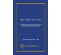 Industrial depressions: their causes analysed and classified with a practical remedy for such as a result from industrial derangements; or, Iron the barometer of trade