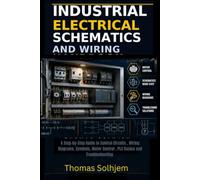INDUSTRIAL ELECTRICAL SCHEMATICS AND WIRING HANDBOOK: A Step-by-Step Guide to Control Circuits , Wiring Diagrams, Symbols, Motor Control , PLC Basics and Troubleshooting