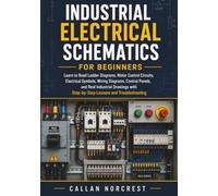 Industrial Electrical Schematics for Beginners: Learn to Read Ladder Diagrams, Motor Control Circuits, Electrical Symbols, Wiring Diagrams, Control Panels, and Real Industrial Drawings with step-by...