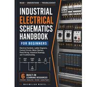 Industrial Electrical Schematics for Beginners: Understanding Electrical Symbols, Ladder Diagrams, Control Circuits, Motor Starters, Panel Wiring, Industrial Drawings, and Troubleshooting