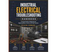 INDUSTRIAL ELECTRICAL TROUBLESHOOTING HANDBOOK: A Practical Guide to Diagnosing and Repairing Motors, Controls, and Power Systems