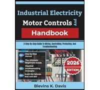Industrial Electricity And Motor Controls Handbook: A Step-By-Step Guide To Wiring, Controlling, Protecting, And Troubleshooting