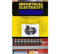 Industrial Electricity and Motor Starters for Beginners: A Practical Step-By-Step Guide to Electrical Motor, Smart Panels, Wiring, Automation, ... Systems, Troubleshooting and Maintenance