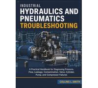 Industrial Hydraulics and Pneumatics Troubleshooting: A Practical Handbook for Diagnosing Pressure, Flow, Leakage, Contamination, Valve, Cylinder, Pump, and Compressor Failures