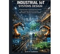 Industrial IoT Systems Design: A Practical Guide to Architecting Smart Factories, Edge Computing, Industrial Connectivity, Data Analytics, and Secure ... (Advanced Engineering Methods and Reference)