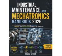 Industrial Maintenance and Mechatronics Handbook 2026: A Professional Textbook Covering Mechanical, Electrical, Plus Control Systems for Multi-Craft Technicians