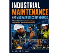 Industrial Maintenance and Mechatronics Handbook: A Practical Guide to Smarter System Design, Fault Diagnosis, and Automation Integration