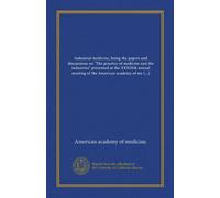 Industrial medicine, being the papers and discussions on "The practice of medicine and the industries" presented at the XXXIXth annual meeting of the ... held at Atlantic City, June 20, 1914