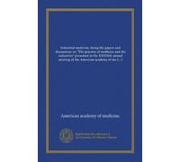 Industrial medicine, being the papers and discussions on "The practice of medicine and the industries" presented at the XXXIXth annual meeting of the ... held at Atlantic City, June 20, 1914