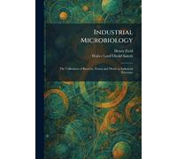 Industrial Microbiology: The Utilization of Bacteria, Yeasts and Molds in Industrial Processes