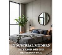 Industrial Modern Interior Design Photography Book: Transform Your Space With Cutting-Edge Industrial Modern Interiors