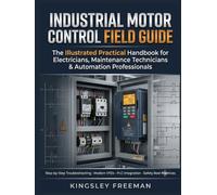 Industrial Motor Control Field Guide: The Illustrated Practical Handbook for Electricians, Maintenance Technicians & Automation Professionals - Motor ... Ladder Logic, PLC Integration & Safety