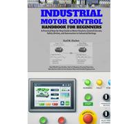 Industrial Motor Control Handbook for Beginners: A Practical Step-by-Step Guide to Motor Starters, Control Circuits, Safety devices, and Automation in ... and Quiz Section with Correct Answer Keys