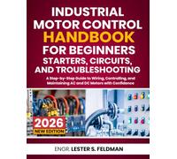 Industrial Motor Control Handbook for Beginners: Starters, Circuits, and Troubleshooting: A Step-by-Step Guide to Wiring, Controlling, and Maintaining AC and DC Motors with Confidence