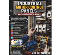 Industrial Motor Control Panels and Troubleshooting for Beginners: Learn to Read Electrical Schematics, Understand Control Panel Components, Wire Motor Control Circuits, Diagnose Common Faults...