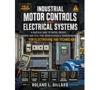 INDUSTRIAL MOTOR CONTROLS AND ELECTRICAL SYSTEMS HANDBOOK: A Practical Guide to Control Circuits, Ladder Logic, PLCs, VFDs, Motor Starters, and Troubleshooting for Electricians and Technicians