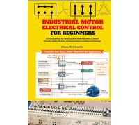 Industrial Motor Electrical Control for Beginners: A Practical Step-by-Step Guide to Motor Starters, Control Circuits, Panels, Protection, and Industrial Applications
