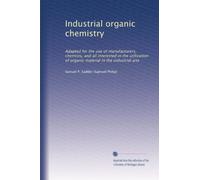 Industrial organic chemistry: Adapted for the use of manufacturers, chemists, and all interested in the utilization of organic material in the industrial arts