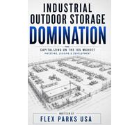 Industrial Outdoor Storage Domination: Industrial Outdoor Storage Domination The Complete Guide to Building, Buying, and Investing in One of Commercial Real Estate’s Fastest-Growing Asset Classes
