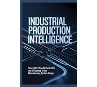 INDUSTRIAL PRODUCTION INTELLIGENCE: Smart workflow orchestration and efficiency driven manufacturing system design Categories: