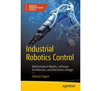 Industrial Robotics Control: Mathematical Models, Software Architecture, and Electronics Design (Maker Innovations Series)