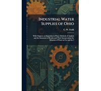 Industrial Water Supplies of Ohio: With Chapters on Impurities in Water Methods of Analysis and the Statement of Results and Their Interpretation the Behavior of Water in Use and the I