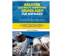 Industrie Elektrische Verdrahtung Grundlagen Für Anfänger: Eine praktische Schritt-für-Schritt-Anleitung zur Beherrschung der wichtigsten Techniken, ... und Wartung in industriellen Umgebungen
