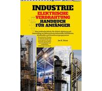 Industrie Elektrische Verdrahtung Handbuch Für Anfänger: Eine praktische Schritt-für-Schritt-Anleitung und Anwendung zur Beherrschung industrieller ... | Mit praktischen Übungen und Quizteil