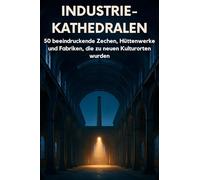 Industrie-Kathedralen: 50 beeindruckende Zechen, Hüttenwerke und Fabriken, die zu neuen Kulturorten wurden.