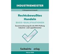 Industriemeister: Rechtsbewusstes Handeln: Zusammenfassung für die IHK-Klausuren der Industrie- und Logistik-Meister