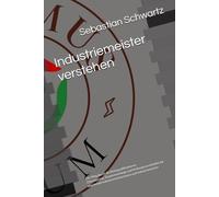 Industriemeister verstehen: Der Weg durch die Basisqualifikationen Orientierung, Zusammenhänge und Prüfungsverständnis für angehende Industriemeisterinnen und Industriemeister