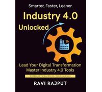 Industry 4.0 Unlocked: Build Intelligent Factories Now | Transform Production Workflows | IoT-Enabled Smart Operations | Lean and Agile Digital Plants | Boost Production with AI | Automate Factory