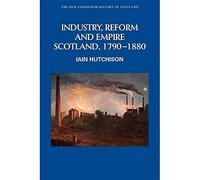 Industry, Reform and Empire: Scotland, 1790-1880 (New Edinburgh History of Scotland)