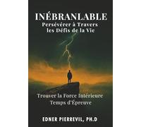 Inébranlable: Persévérer à Travers les Défis de la Vie: Trouver la Force Intérieure en Temps d’Épreuve